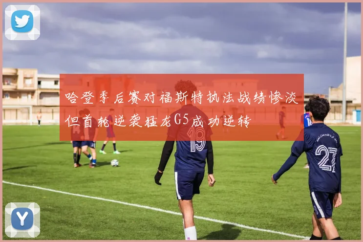 哈登季后赛对福斯特执法战绩惨淡但首轮逆袭猛龙G5成功逆转