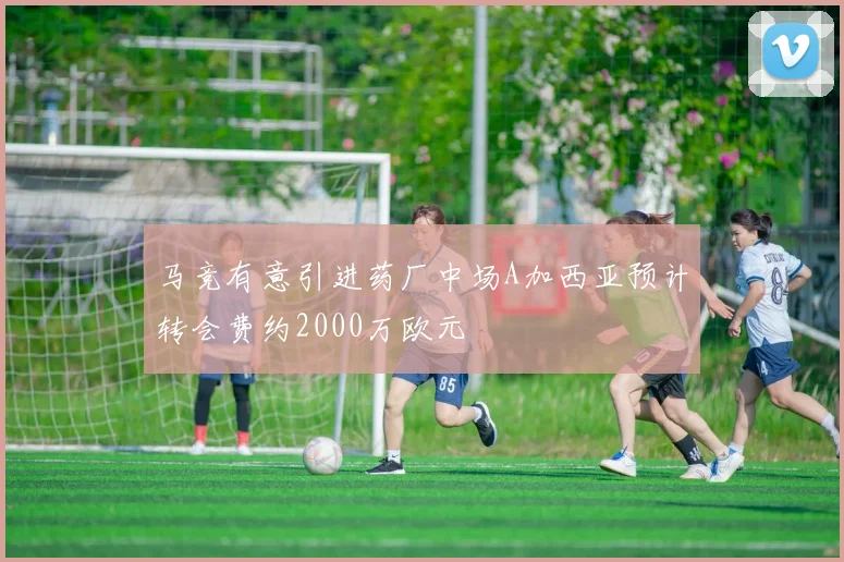 马竞有意引进药厂中场A加西亚预计转会费约2000万欧元