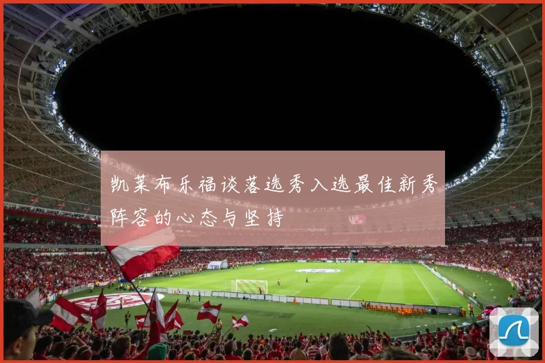凯莱布乐福谈落选秀入选最佳新秀阵容的心态与坚持