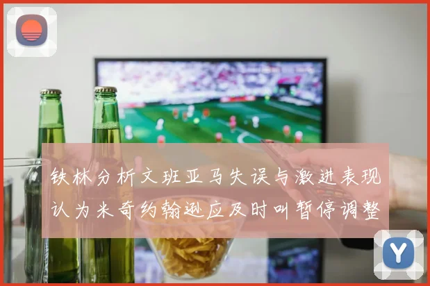 铁林分析文班亚马失误与激进表现认为米奇约翰逊应及时叫暂停调整战术