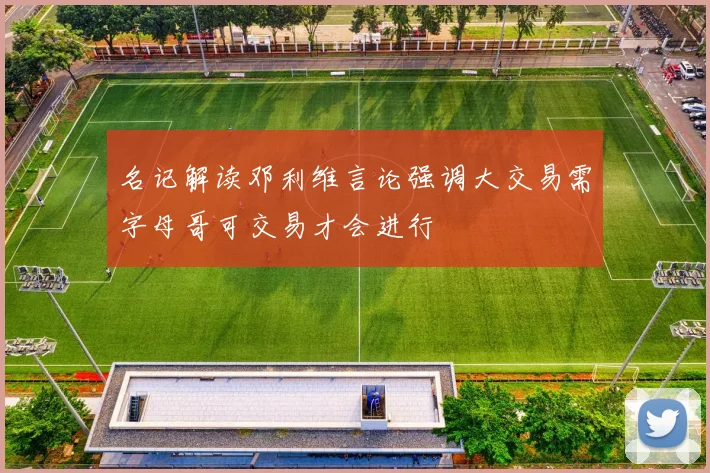名记解读邓利维言论强调大交易需字母哥可交易才会进行