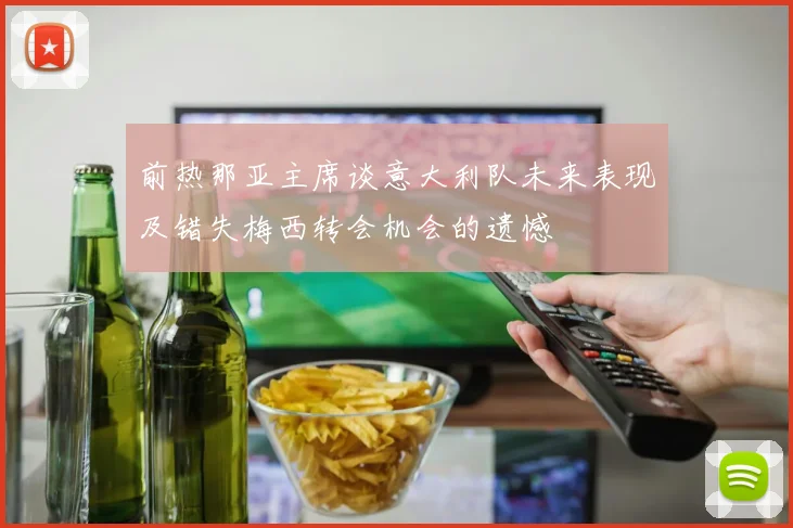 前热那亚主席谈意大利队未来表现及错失梅西转会机会的遗憾