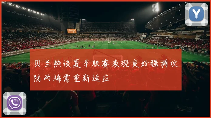 贝兰热谈夏季联赛表现良好强调攻防两端需重新适应