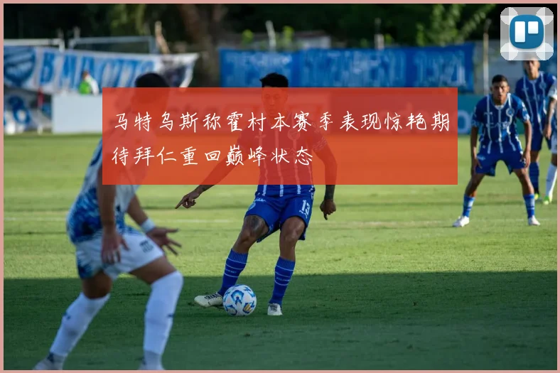 马特乌斯称霍村本赛季表现惊艳期待拜仁重回巅峰状态