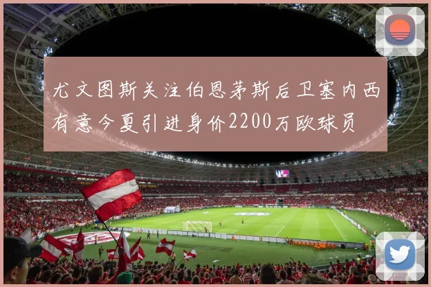 尤文图斯关注伯恩茅斯后卫塞内西有意今夏引进身价2200万欧球员