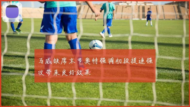 马威缺席末节奥特强调初段提速强攻带来良好效果