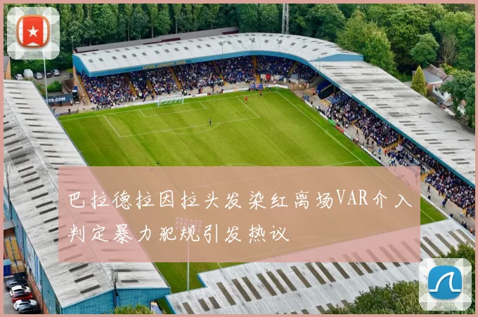 巴拉德拉因拉头发染红离场VAR介入判定暴力犯规引发热议