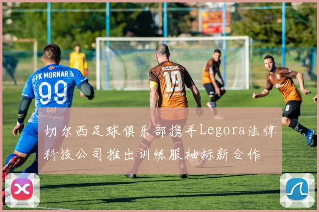 切尔西足球俱乐部携手Legora法律科技公司推出训练服袖标新合作