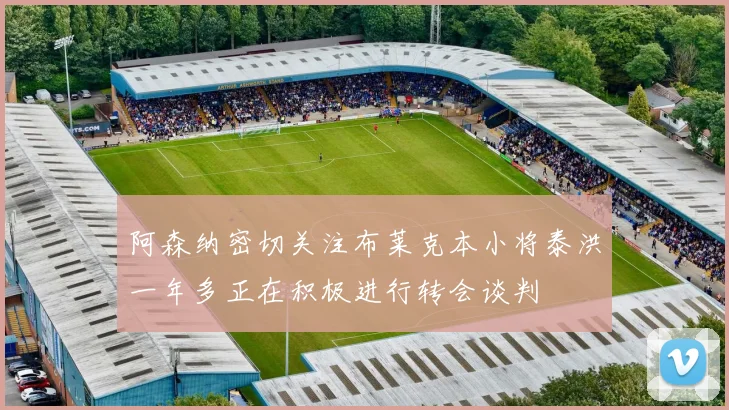 阿森纳密切关注布莱克本小将泰洪一年多正在积极进行转会谈判