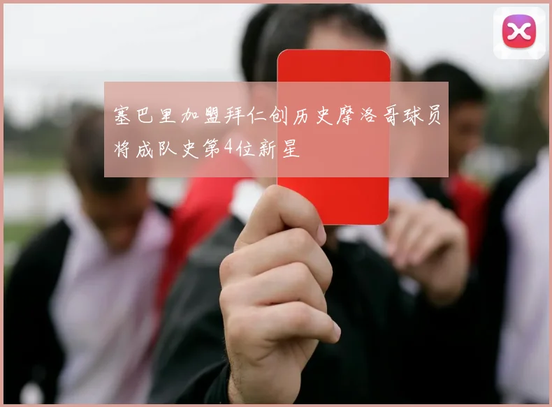 塞巴里加盟拜仁创历史摩洛哥球员将成队史第4位新星