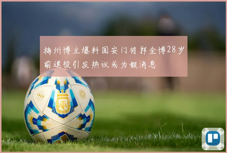 梅州博主爆料国安门将郭全博28岁前退役引发热议或为假消息