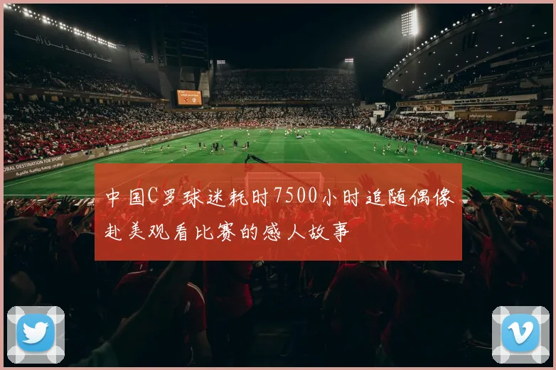 中国C罗球迷耗时7500小时追随偶像赴美观看比赛的感人故事